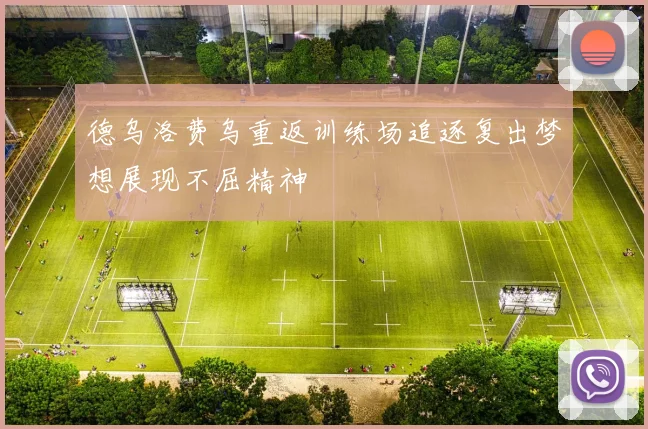 德乌洛费乌重返训练场追逐复出梦想展现不屈精神
