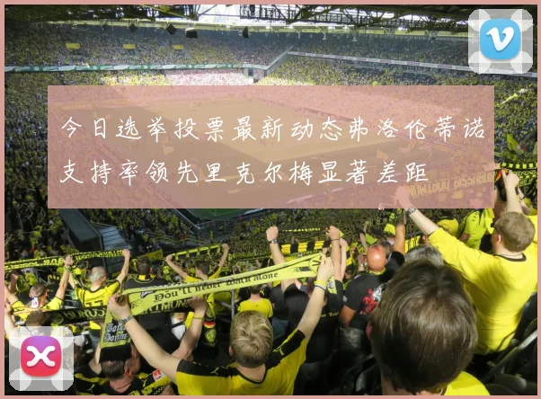 今日选举投票最新动态弗洛伦蒂诺支持率领先里克尔梅显著差距
