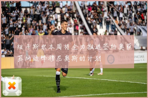 纽卡斯尔本周将全力推进签约奥萨苏纳边锋穆尼奥斯的计划