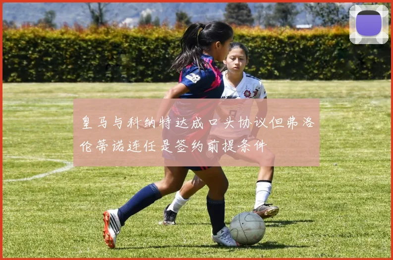 皇马与科纳特达成口头协议但弗洛伦蒂诺连任是签约前提条件
