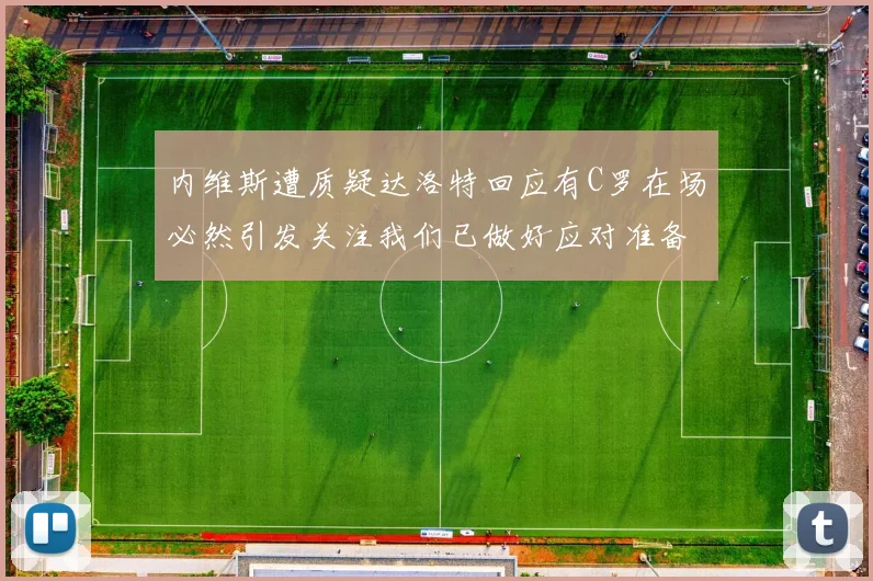 内维斯遭质疑达洛特回应有C罗在场必然引发关注我们已做好应对准备