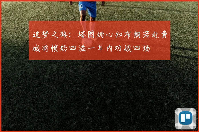 追梦之路：塔图姆心知布朗若赴费城将愤怒四溢一年内对战四场