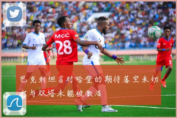 巴克利坦言对哈登的期待落空米切尔与双塔未能被激活