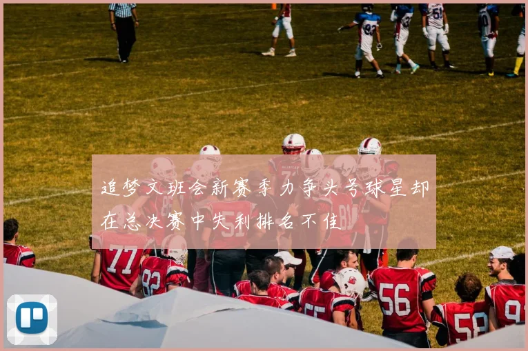 追梦文班会新赛季力争头号球星却在总决赛中失利排名不佳