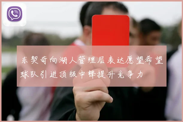 东契奇向湖人管理层表达愿望希望球队引进顶级中锋提升竞争力