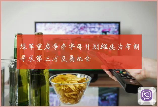 绿军重启争夺字母计划雄鹿为布朗寻求第三方交易机会